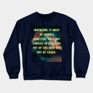 Mary shelley quote: Invention, it must be humbly admitted, does not consist in creating out of void, but out of chaos. Crewneck Sweatshirt